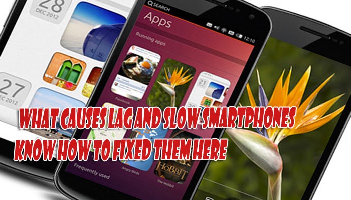 What Causes Lag and Slow Smartphones, Know How to Fixed Them Here
